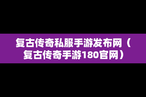 复古传奇私服手游发布网（复古传奇手游180官网）