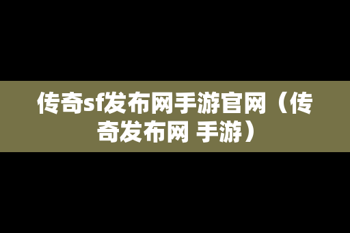 传奇sf发布网手游官网（传奇发布网 手游）