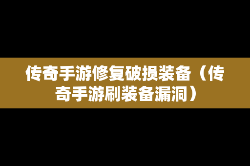 传奇手游修复破损装备（传奇手游刷装备漏洞）