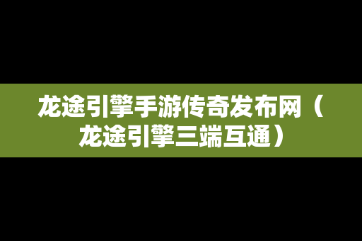 龙途引擎手游传奇发布网（龙途引擎三端互通）