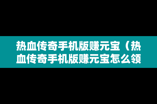 热血传奇手机版赚元宝（热血传奇手机版赚元宝怎么领）