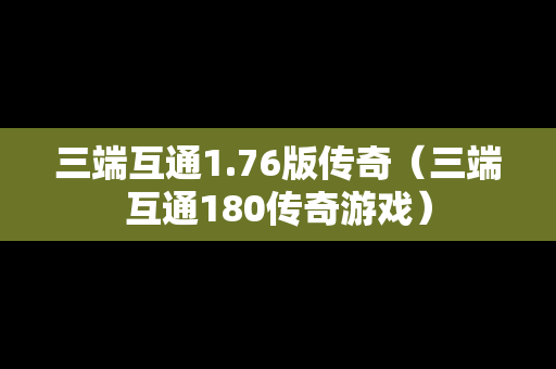 三端互通1.76版传奇（三端互通180传奇游戏）