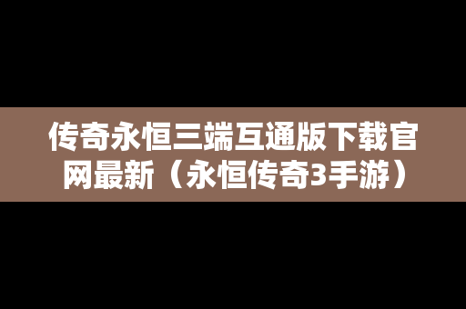 传奇永恒三端互通版下载官网最新（永恒传奇3手游）