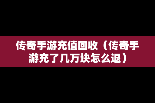 传奇手游充值回收（传奇手游充了几万块怎么退）