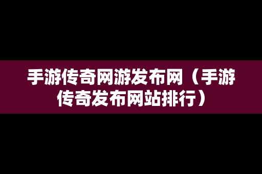 手游传奇网游发布网（手游传奇发布网站排行）