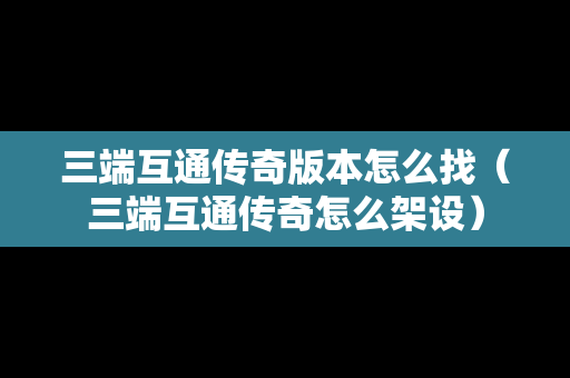 三端互通传奇版本怎么找（三端互通传奇怎么架设）