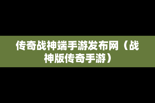 传奇战神端手游发布网（战神版传奇手游）