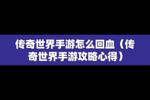 传奇世界手游怎么回血（传奇世界手游攻略心得）