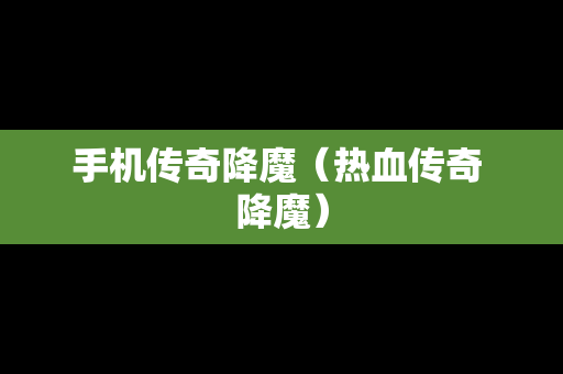 手机传奇降魔（热血传奇 降魔）