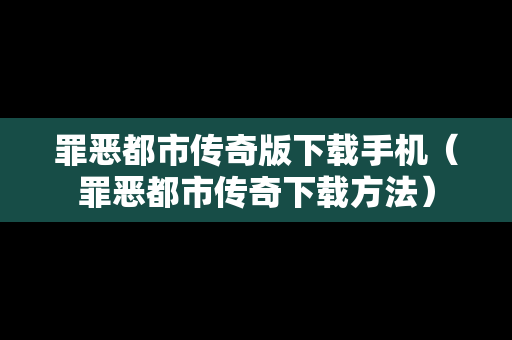 罪恶都市传奇版下载手机（罪恶都市传奇下载方法）