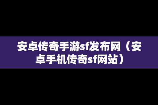 安卓传奇手游sf发布网（安卓手机传奇sf网站）