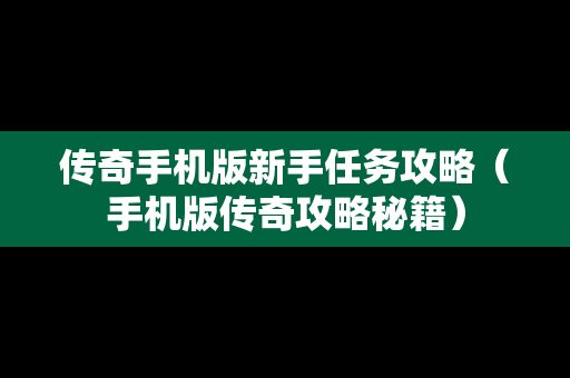 传奇手机版新手任务攻略（手机版传奇攻略秘籍）