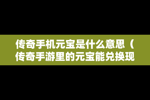 传奇手机元宝是什么意思（传奇手游里的元宝能兑换现金吗）