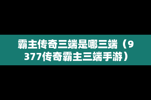 霸主传奇三端是哪三端（9377传奇霸主三端手游）