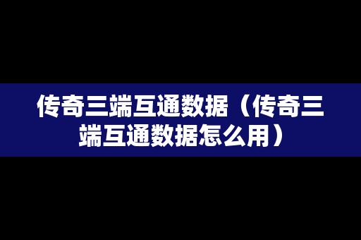 传奇三端互通数据（传奇三端互通数据怎么用）