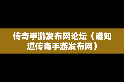 传奇手游发布网论坛（谁知道传奇手游发布网）