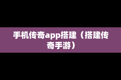 手机传奇app搭建（搭建传奇手游）