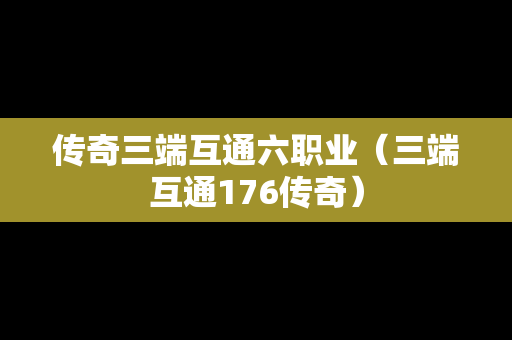 传奇三端互通六职业（三端互通176传奇）