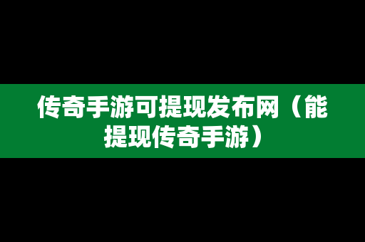 传奇手游可提现发布网（能提现传奇手游）