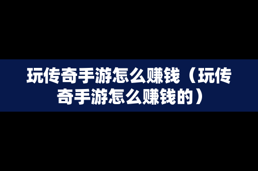 玩传奇手游怎么赚钱（玩传奇手游怎么赚钱的）