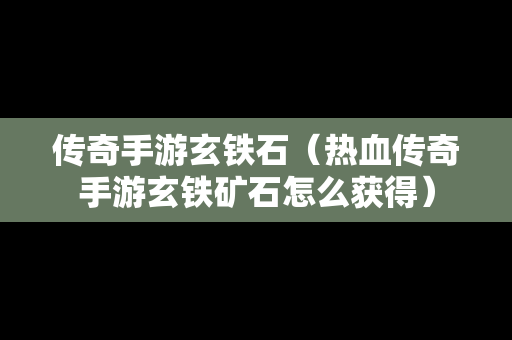 传奇手游玄铁石（热血传奇手游玄铁矿石怎么获得）