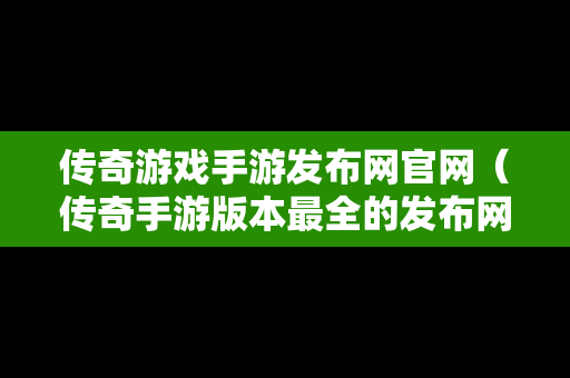 传奇游戏手游发布网官网（传奇手游版本最全的发布网站）