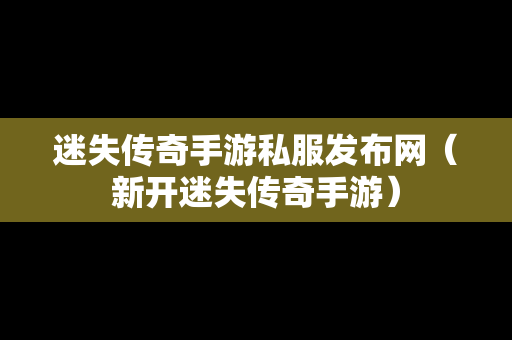 迷失传奇手游私服发布网（新开迷失传奇手游）