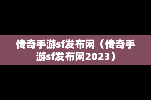 传奇手游sf发布网（传奇手游sf发布网2023）