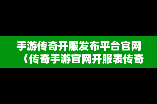 手游传奇开服发布平台官网（传奇手游官网开服表传奇手游）