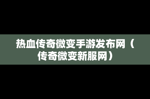 热血传奇微变手游发布网（传奇微变新服网）