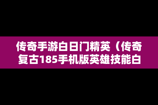 传奇手游白日门精英（传奇复古185手机版英雄技能白日门哪学）