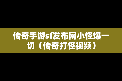 传奇手游sf发布网小怪爆一切（传奇打怪视频）