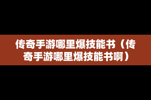 传奇手游哪里爆技能书（传奇手游哪里爆技能书啊）