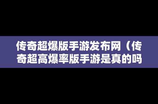 传奇超爆版手游发布网（传奇超高爆率版手游是真的吗）