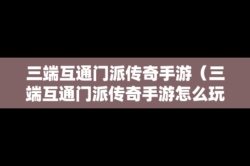 三端互通门派传奇手游（三端互通门派传奇手游怎么玩）