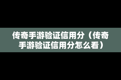 传奇手游验证信用分（传奇手游验证信用分怎么看）