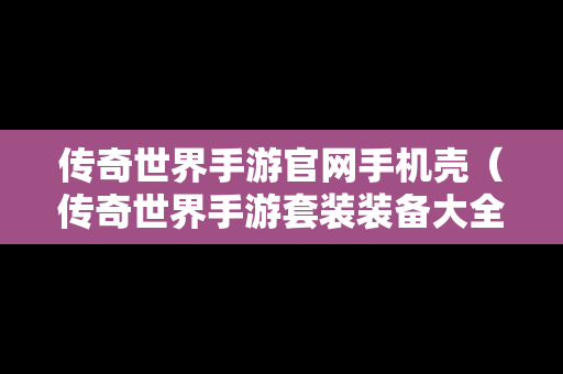 传奇世界手游官网手机壳（传奇世界手游套装装备大全）