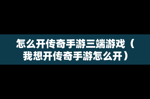 怎么开传奇手游三端游戏（我想开传奇手游怎么开）