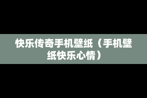 快乐传奇手机壁纸（手机壁纸快乐心情）