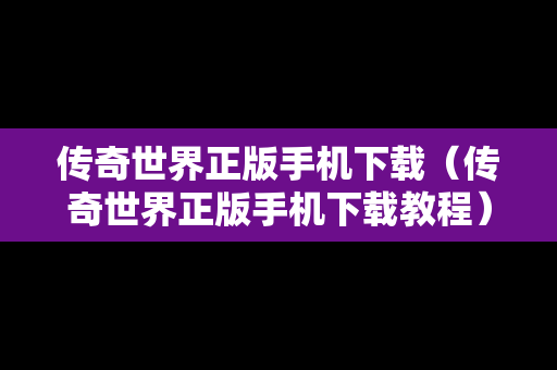 传奇世界正版手机下载（传奇世界正版手机下载教程）