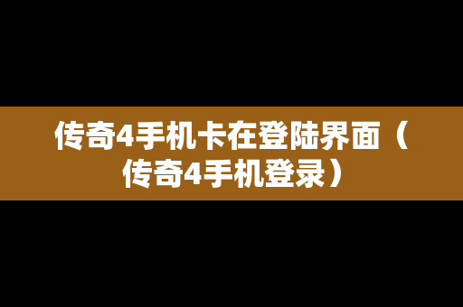 传奇4手机卡在登陆界面（传奇4手机登录）