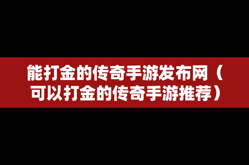 能打金的传奇手游发布网（可以打金的传奇手游推荐）