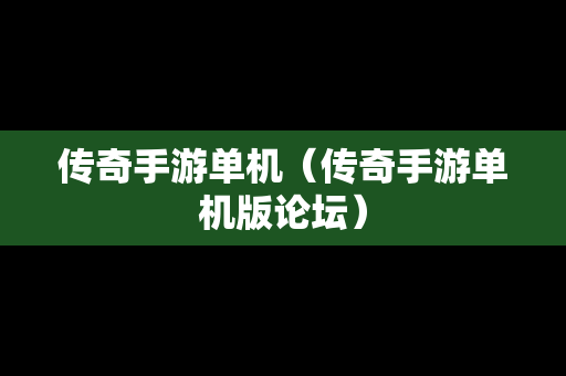 传奇手游单机（传奇手游单机版论坛）