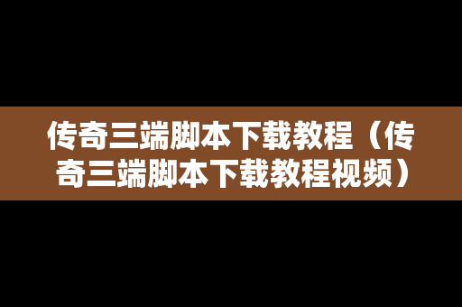 传奇三端脚本下载教程（传奇三端脚本下载教程视频）