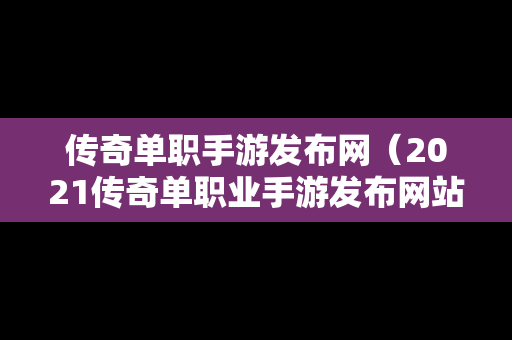 传奇单职手游发布网（2021传奇单职业手游发布网站）