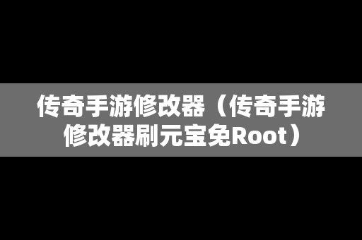 传奇手游修改器（传奇手游修改器刷元宝免Root）