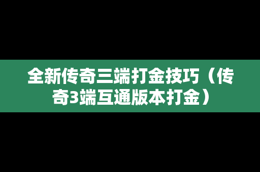 全新传奇三端打金技巧（传奇3端互通版本打金）