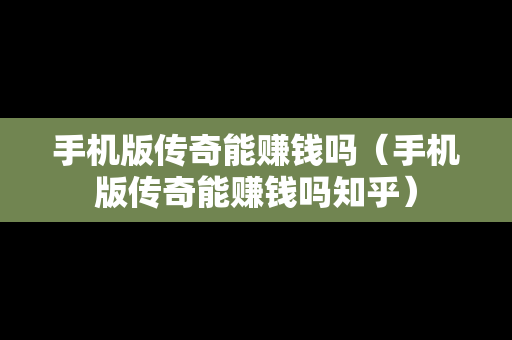 手机版传奇能赚钱吗（手机版传奇能赚钱吗知乎）