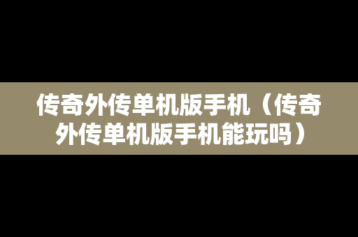 传奇外传单机版手机（传奇外传单机版手机能玩吗）