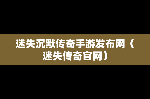 迷失沉默传奇手游发布网（迷失传奇官网）